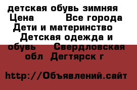 детская обувь зимняя › Цена ­ 800 - Все города Дети и материнство » Детская одежда и обувь   . Свердловская обл.,Дегтярск г.